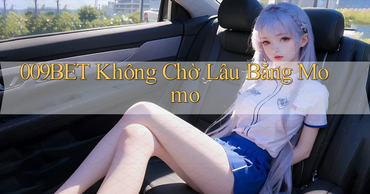 009bet không chờ lâu bằng momo