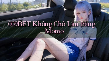 009bet không chờ lâu bằng momo