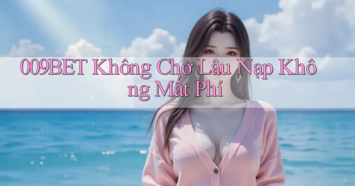 009bet không chờ lâu nạp không mất phí
