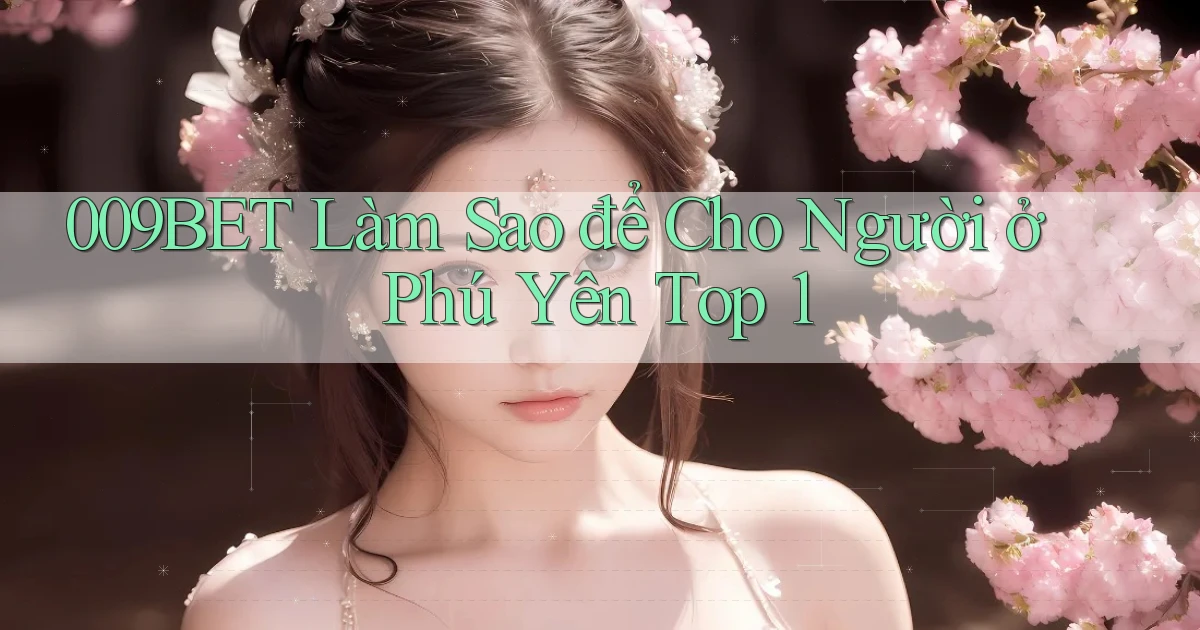 009bet làm sao để cho người ở Phú Yên top 1