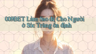 009bet làm sao để cho người ở Sóc Trăng ổn định