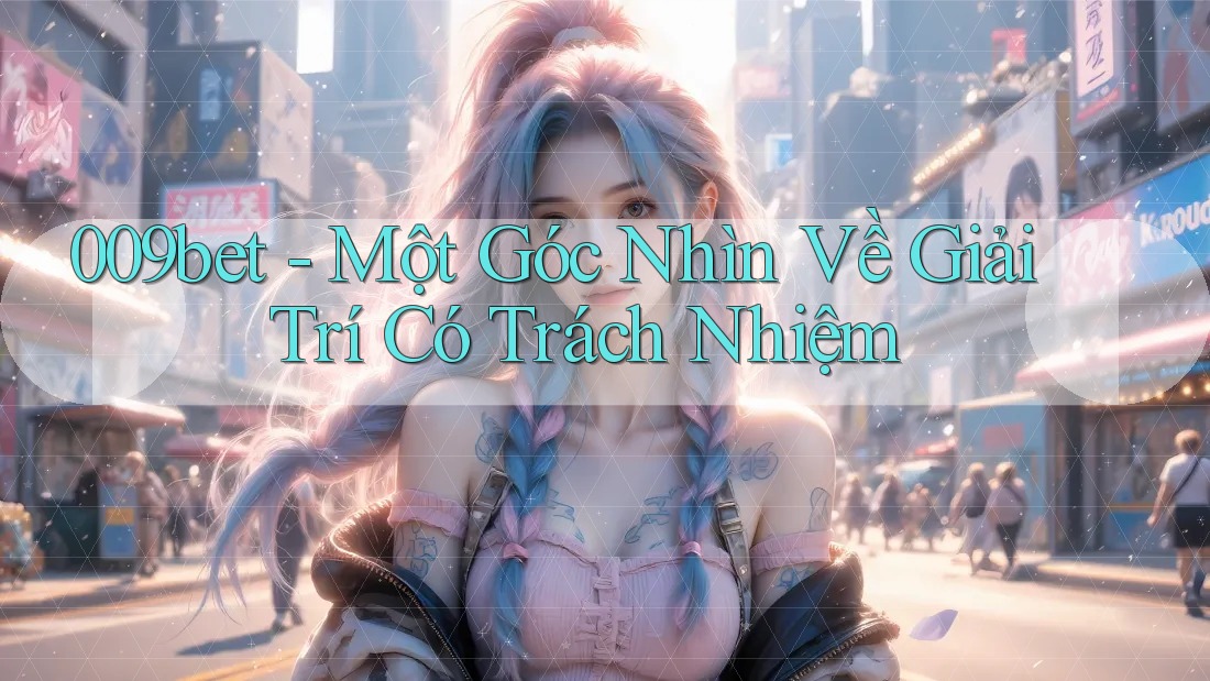 009bet - Một Góc Nhìn Về Giải Trí Có Trách Nhiệm 009bet - Một Góc Nhìn Về Giải Trí Có Trách Nhiệm