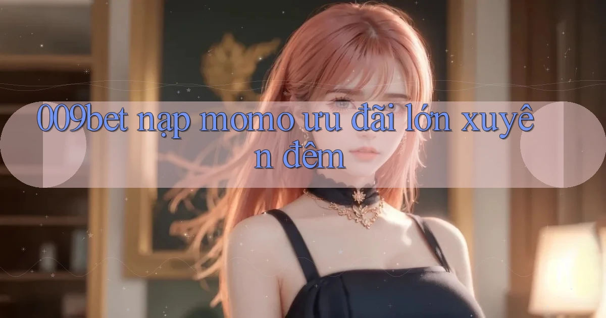 009bet nạp momo ưu đãi lớn xuyên đêm