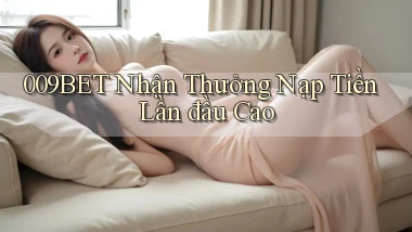 009bet  nhận thưởng nạp tiền lần đầu cao
