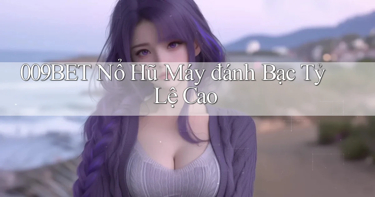 009bet  nổ hũ máy đánh bạc tỷ lệ cao