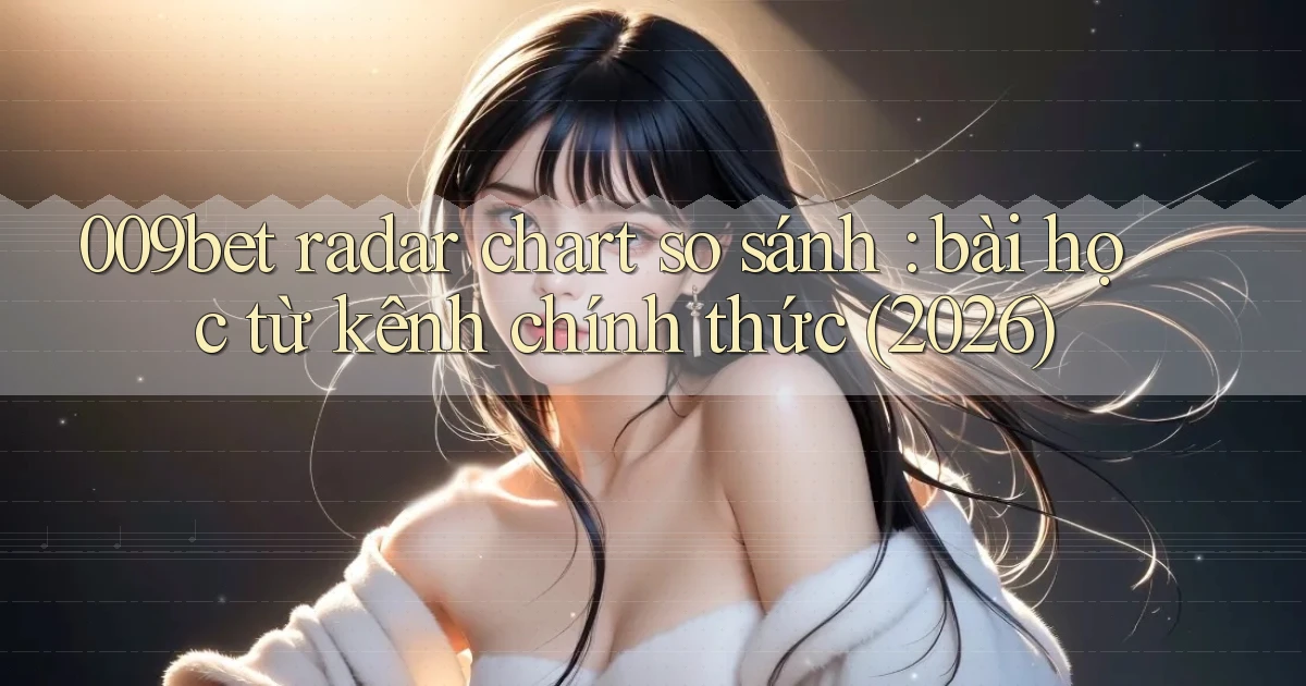 009bet radar chart so sánh bài học từ kênh chính thức (2026)