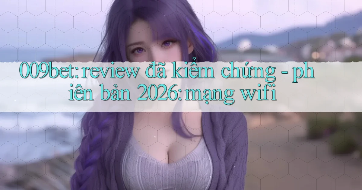 009bet review đã kiểm chứng   phiên bản 2026 mạng wifi