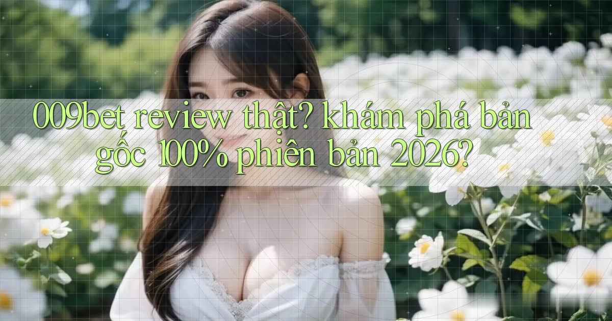 009bet review thật khám phá bản gốc 100% phiên bản 2026