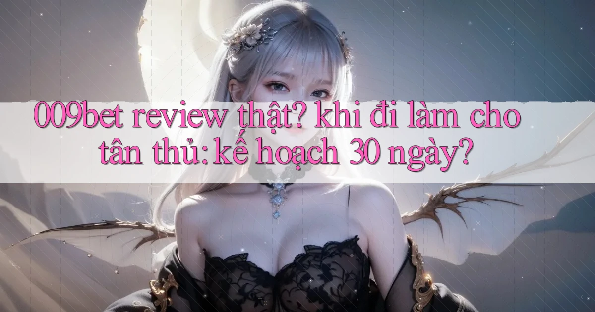 009bet review thật khi đi làm cho tân thủ kế hoạch 30 ngày