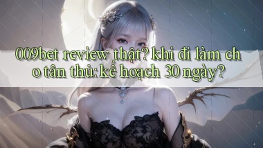 009bet review thật khi đi làm cho tân thủ kế hoạch 30 ngày