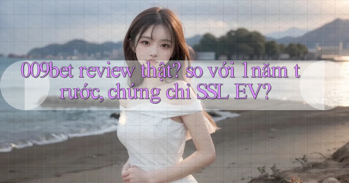 009bet review thật so với 1 năm trước, chứng chỉ SSL EV