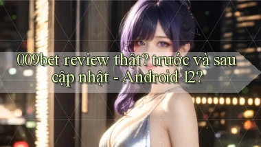 009bet review thật trước và sau cập nhật   Android 12