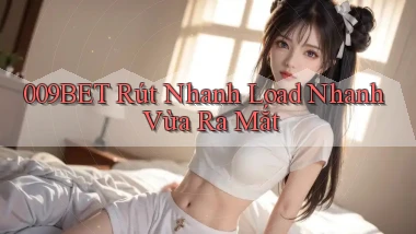 009bet rút nhanh load nhanh vừa ra mắt