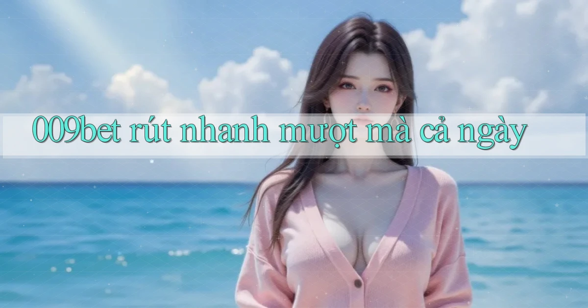 009bet rút nhanh mượt mà cả ngày
