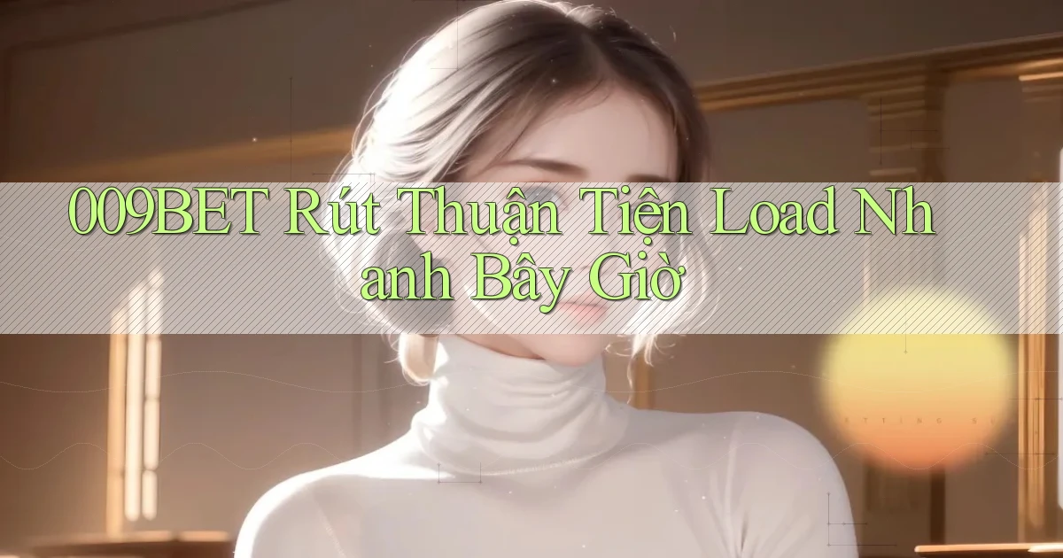 009bet rút thuận tiện load nhanh bây giờ