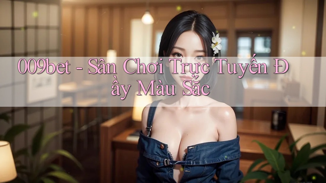 009bet - Sân Chơi Trực Tuyến Đầy Màu Sắc 009bet - Sân Chơi Trực Tuyến Đầy Màu Sắc