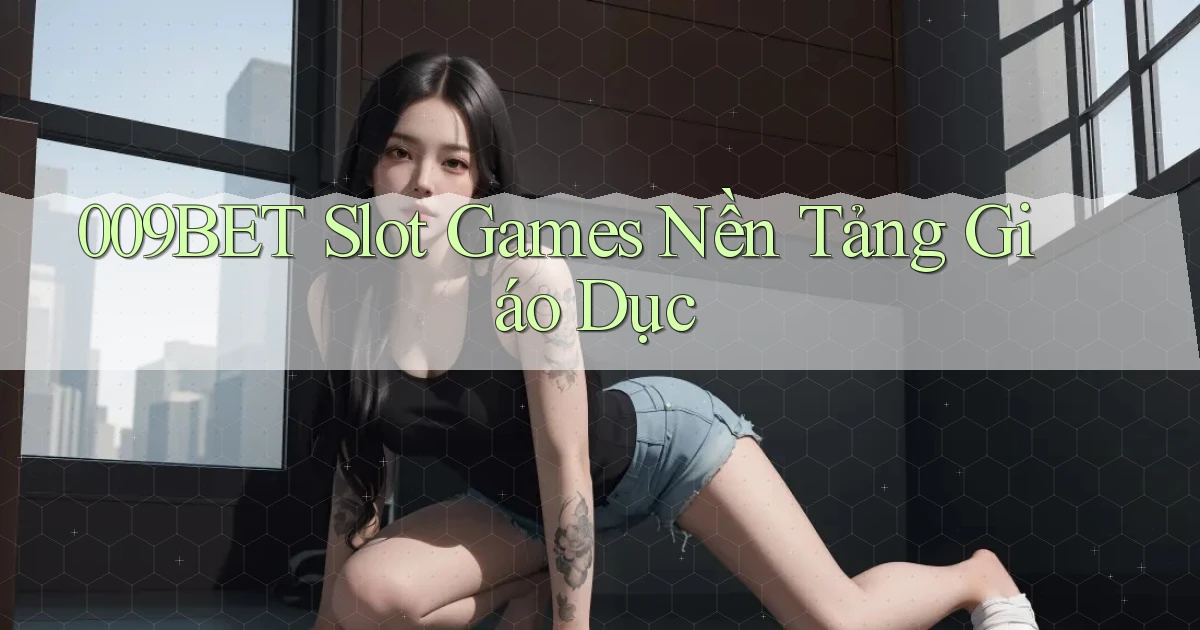 009bet  slot games nền tảng giáo dục
