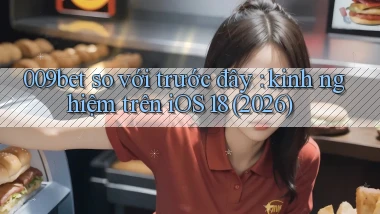 009bet so với trước đây kinh nghiệm trên iOS 18 (2026)