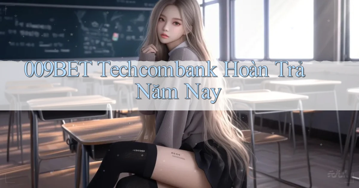 009bet techcombank hoàn trả năm nay