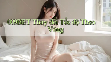 009bet  thay đổi tốc độ theo vòng