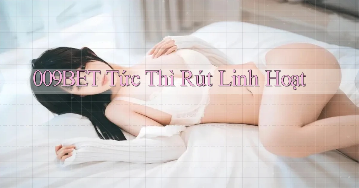 009bet tức thì rút linh hoạt
