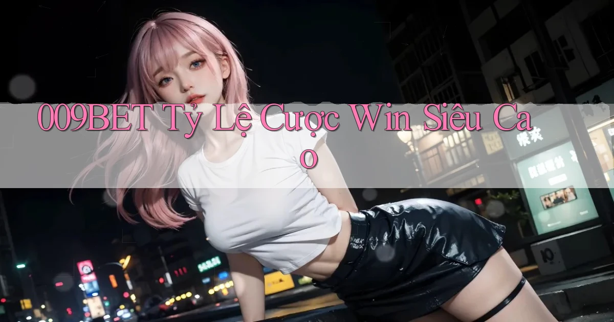 009bet  tỷ lệ cược win siêu cao