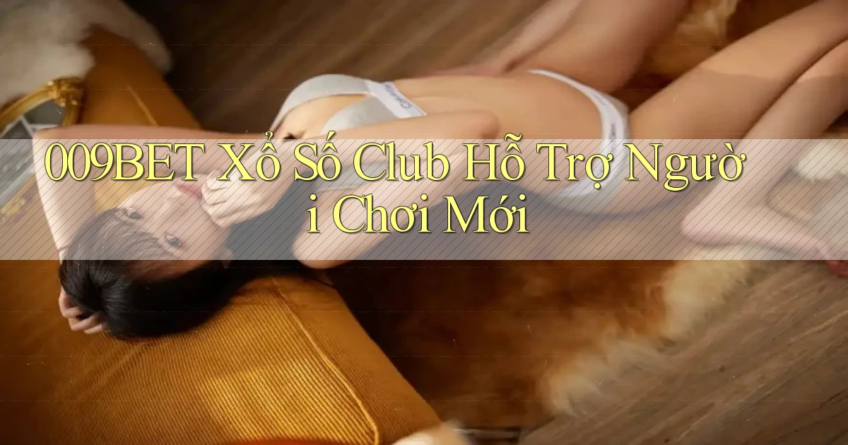009bet  xổ số club hỗ trợ người chơi mới