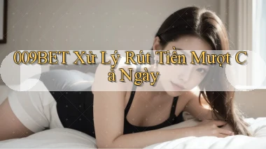 009bet xử lý rút tiền mượt cả ngày