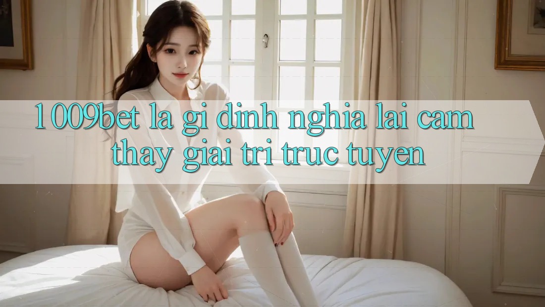 1. 009bet Là Gì? Định Nghĩa Lại Cảm thấy Giải Trí Trực Tuyến