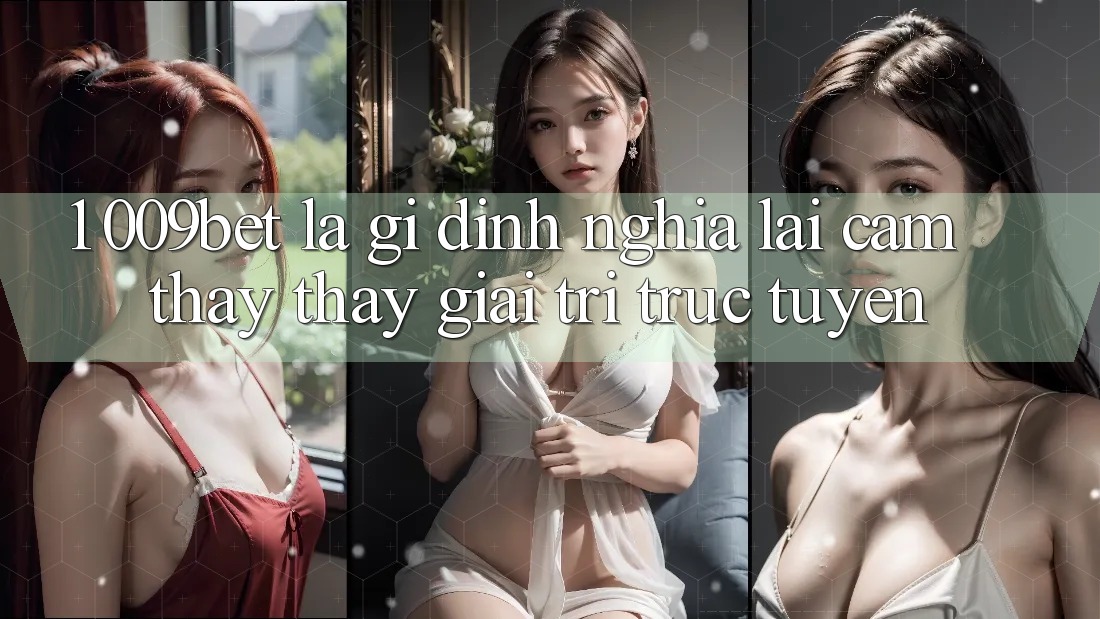 1. 009bet Là Gì? Định Nghĩa Lại Cảm thấy thấy Giải Trí Trực Tuyến