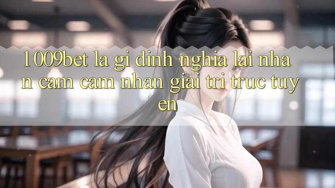 1. 009bet Là Gì? Định Nghĩa Lại Nhận cảm cảm nhận Giải Trí Trực Tuyến