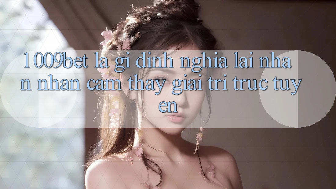 1. 009bet Là Gì? Định Nghĩa Lại Nhận nhận cảm thấy Giải Trí Trực Tuyến