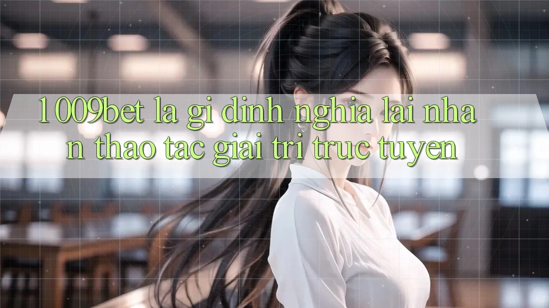 1. 009bet Là Gì? Định Nghĩa Lại Nhận thao tác Giải Trí Trực Tuyến