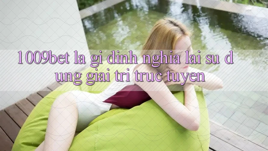 1. 009bet Là Gì? Định Nghĩa Lại Sử dụng Giải Trí Trực Tuyến