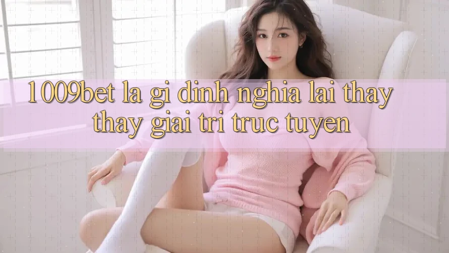 1. 009bet Là Gì? Định Nghĩa Lại Thấy thấy Giải Trí Trực Tuyến
