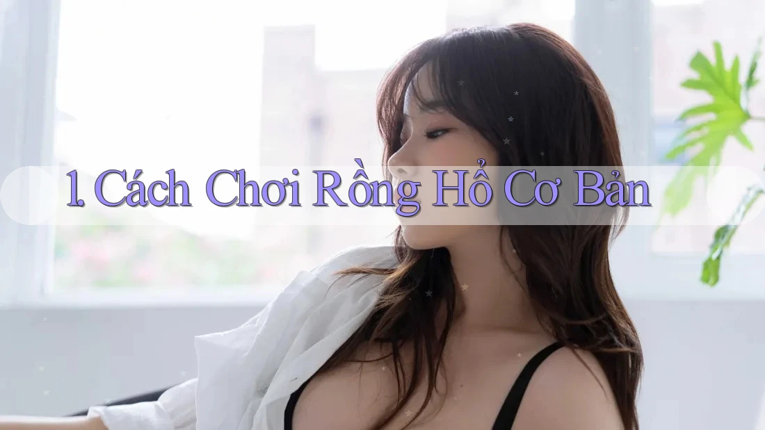 1. Cách Chơi Rồng Hổ Cơ Bản 1. Cách Chơi Rồng Hổ Cơ Bản