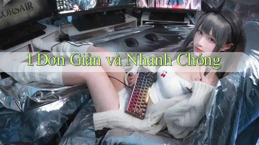 1. Đơn Giản và Nhanh Chóng