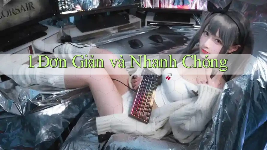 1. Đơn Giản và Nhanh Chóng
