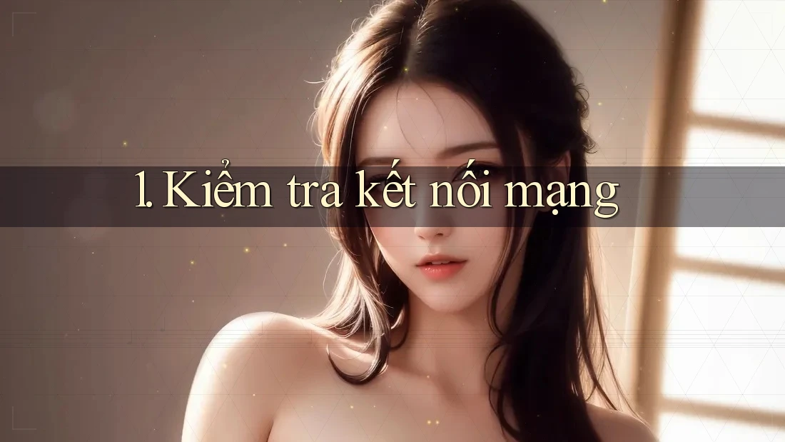 1. Kiểm tra kết nối mạng 1. Kiểm tra kết nối mạng