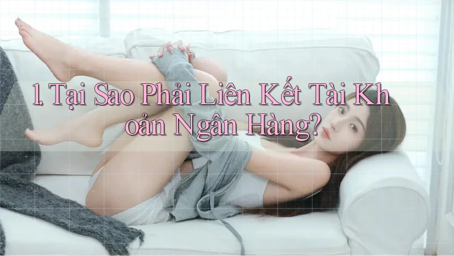 1. Tại Sao Phải Liên Kết Tài Khoản Ngân Hàng?