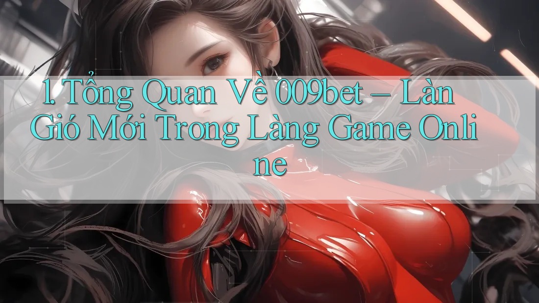 1. Tổng Quan Về 009bet – Làn Gió Mới Trong Làng Game Online 1. Tổng Quan Về 009bet – Làn Gió Mới Trong Làng Game Online