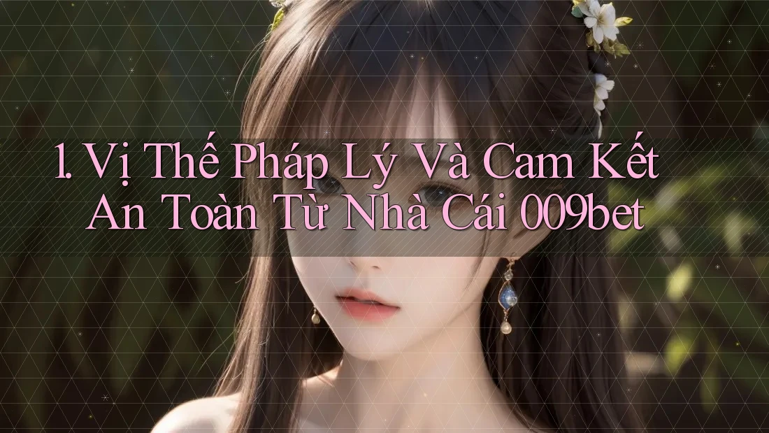 1. Vị Thế Pháp Lý Và Cam Kết An Toàn Từ Nhà Cái 009bet 1. Vị Thế Pháp Lý Và Cam Kết An Toàn Từ Nhà Cái 009bet