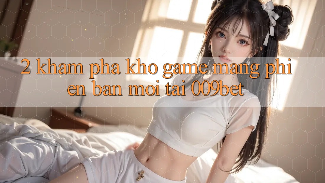 2. Khám Phá Kho Game mạng Phiên bản mới Tại 009bet