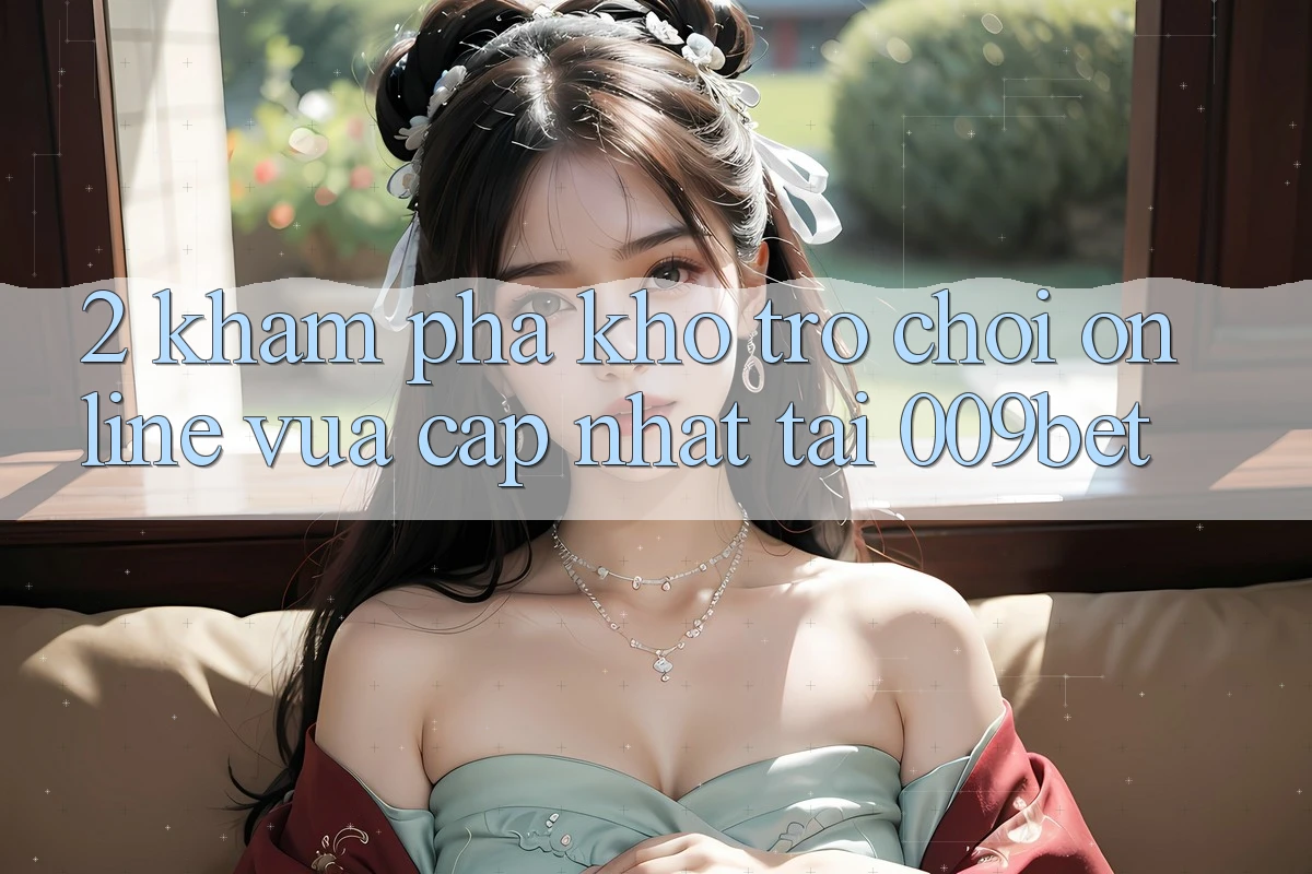 2. Khám Phá Kho Trò chơi Online Vừa cập nhật Tại 009bet