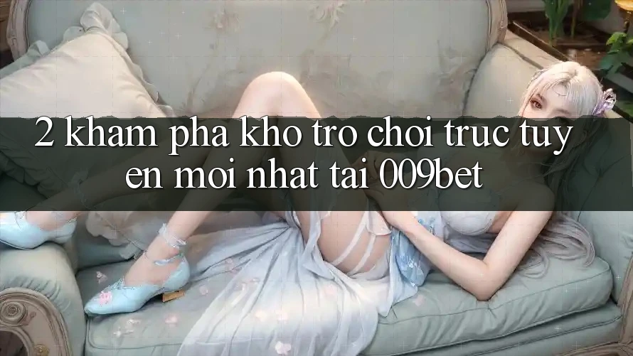 2. Khám Phá Kho Trò chơi trực tuyến Mới Nhất Tại 009bet