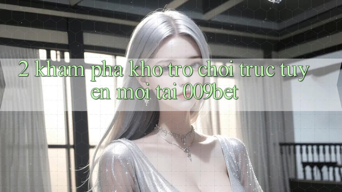 2. Khám Phá Kho Trò chơi trực tuyến Mới Tại 009bet