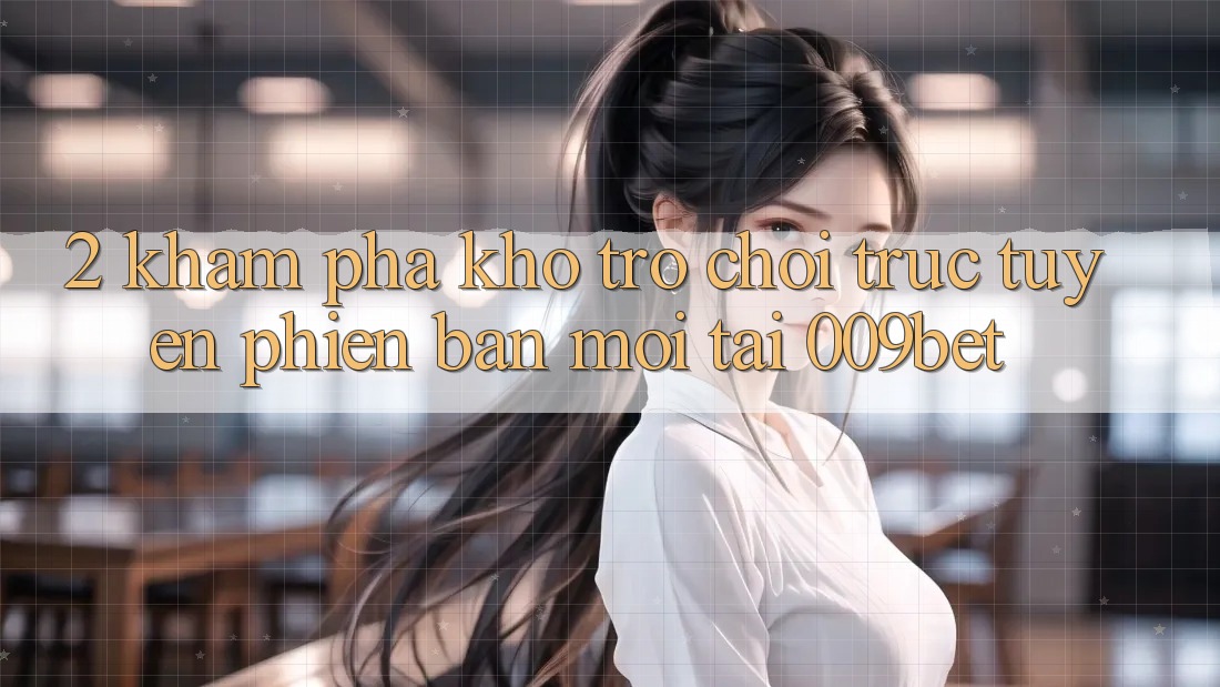 2. Khám Phá Kho Trò chơi trực tuyến Phiên bản mới Tại 009bet