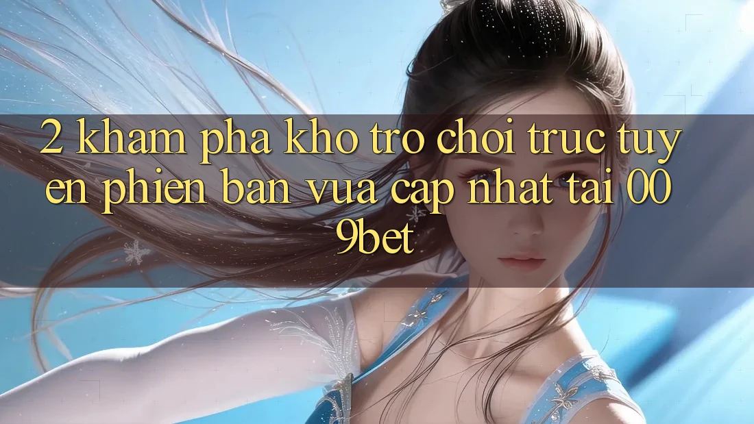 2. Khám Phá Kho Trò chơi trực tuyến Phiên bản vừa cập nhật Tại 009bet 2. Khám Phá Kho Trò chơi trực tuyến Phiên bản vừa cập nhật Tại 009bet