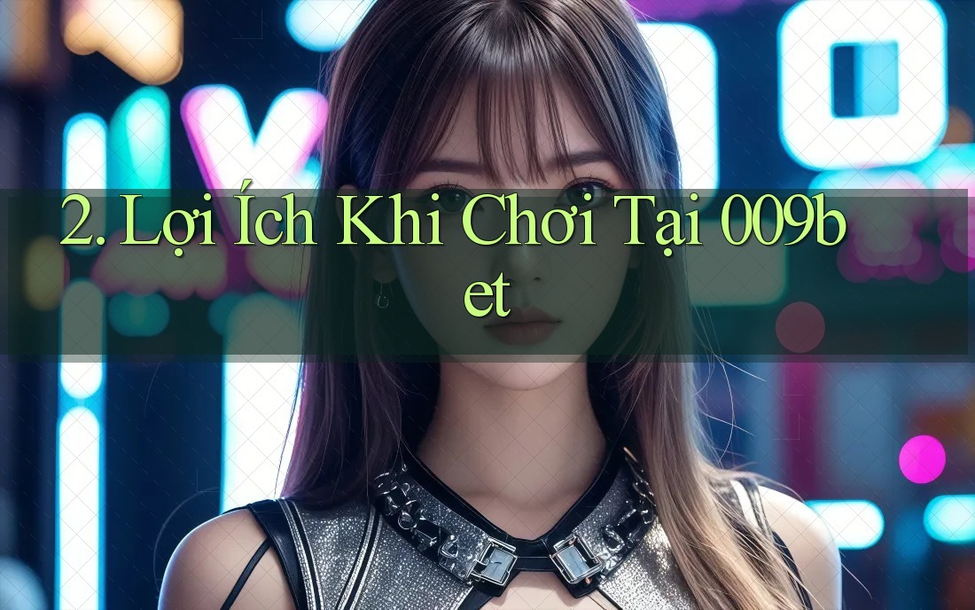 2. Lợi Ích Khi Chơi Tại 009bet 2. Lợi Ích Khi Chơi Tại 009bet