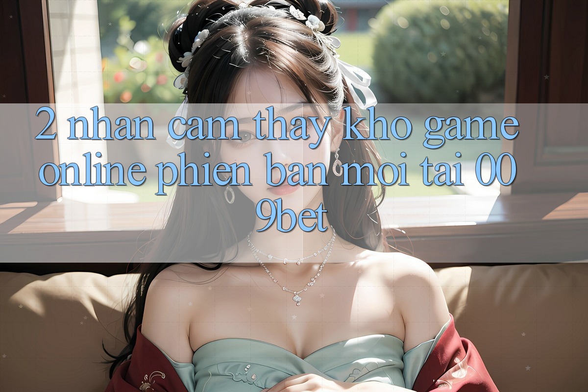 2. Nhận cảm thấy Kho Game Online Phiên bản mới Tại 009bet